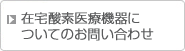 在宅酸素医療用機器についてのお問合せはこちら